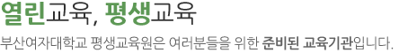 열린교육, 평생교육 부산여자대학교 평생교육원은 여러분들을 위한 준비된 교육기관입니다.